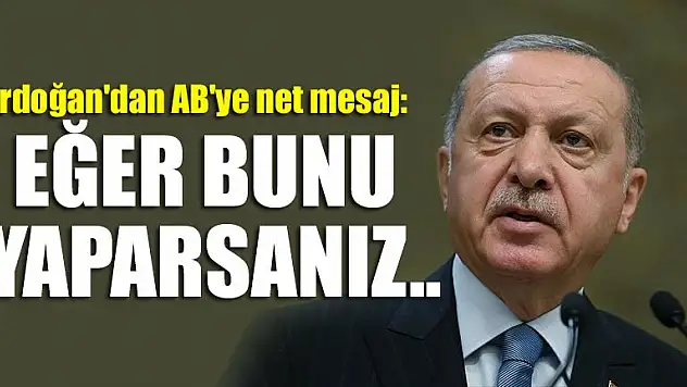 Erdoğan'dan AB'ye net mesaj: Eğer bunu yaparsanız..