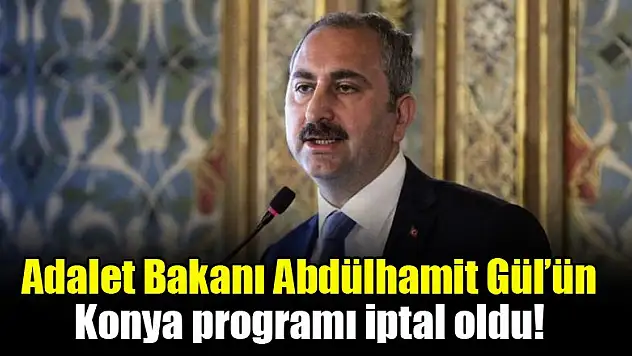 Adalet Bakanı Abdülhamit Gül'ün Konya programı iptal oldu!