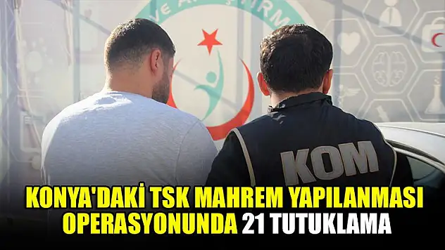 Konya'da FETÖ'nün TSK mahrem yapılanması operasyonunda 21 tutuklama