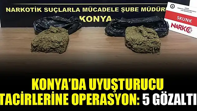 Konya'da uyuşturucu tacirlerine operasyon: 5 gözaltı