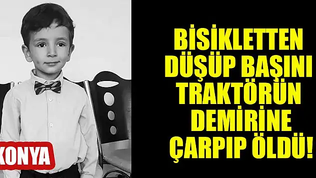 Konya'da bir çocuk bisikletten düştü,başını traktörün demirine çarpıp öldü!