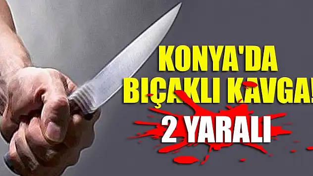 Konya'da bıçaklı kavga: 2 yaralı