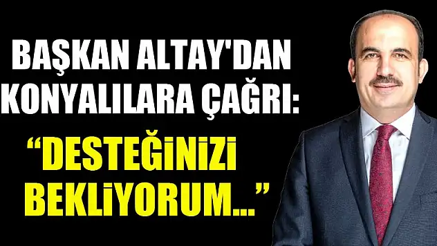 Başkan Altay'dan Konyalılara çağrı: Desteğinizi bekliyorum