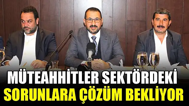 Müteahhitler sektördeki sorunlara çözüm bekliyor