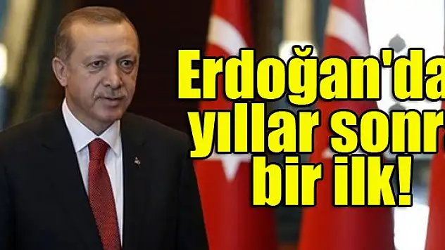 Erdoğan'dan yıllar sonra bir ilk!