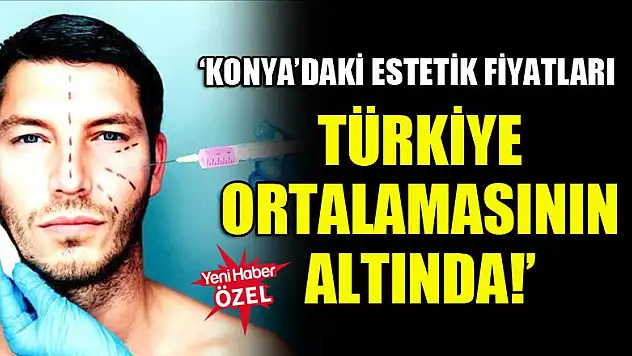 'Konya'daki estetik fiyatları Türkiye ortalamasının altında!'