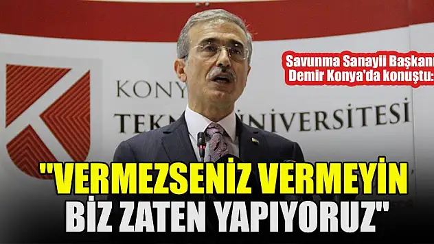 Savunma Sanayii Başkanı Demir Konya'da konuştu: 'Vermezseniz vermeyin biz zaten yapıyoruz'