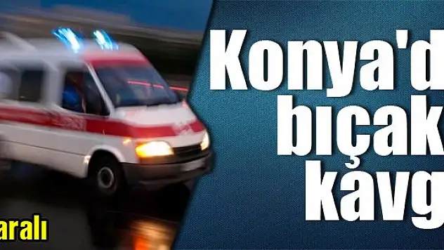 Konya'da bıçaklı kavga: 2 yaralı