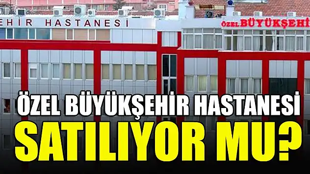 Konya Özel Büyükşehir Hastanesi satılıyor mu?
