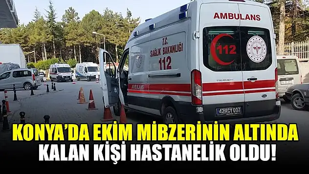 Konya'da ekim mibzerinin altında kalan kişi hastanelik oldu!