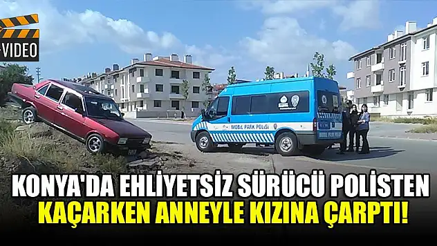 Konya'da ehliyetsiz sürücü polisten kaçarken anneyle kızına çarptı!