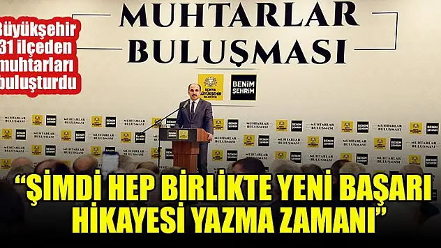 Büyükşehir 31 ilçeden muhtarları buluşturdu
