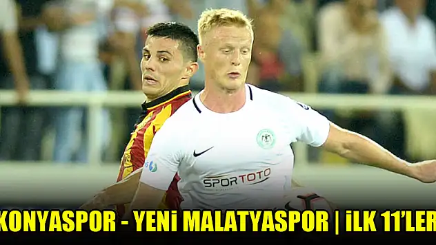 Konyaspor - Yeni Malatyaspor | İLK 11'LER BELLİ OLDU!