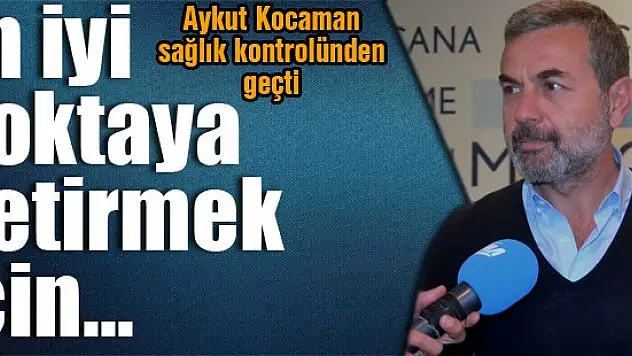 Aykut Kocaman sağlık kontrolünden geçti