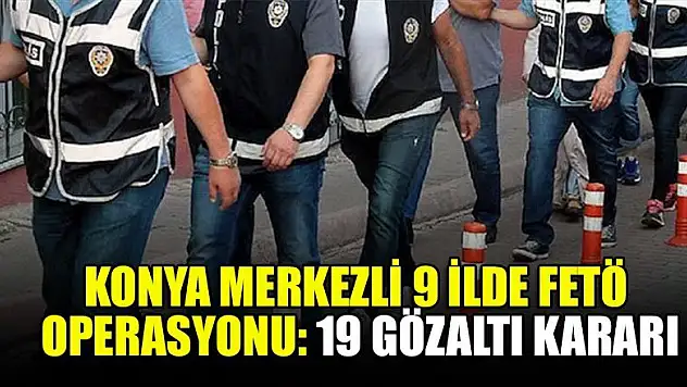 Konya merkezli 9 ilde FETÖ operasyonu: 19 gözaltı kararı