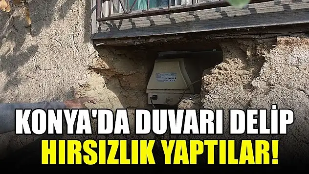 Konya'da duvarı delip girdikleri evden hırsızlık yaptılar!