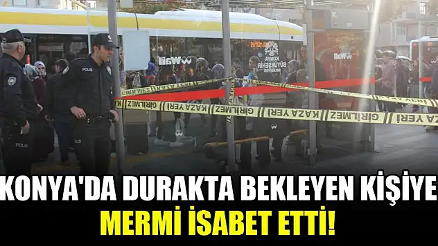 Konya'da durakta bekleyen kişiye mermi isabet etti!
