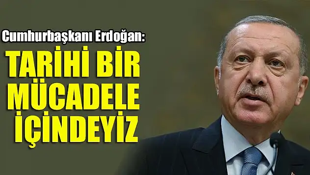 Erdoğan: Tarihi bir mücadele içindeyiz