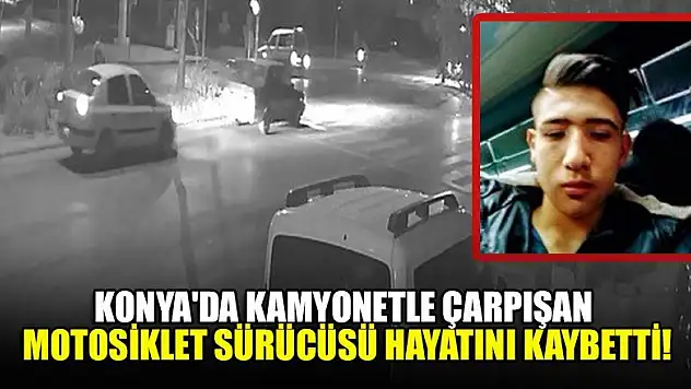 Konya'da kamyonetle çarpışan motosiklet sürücüsü hayatını kaybetti