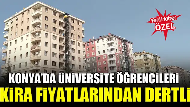 Konya'da üniversite öğrencileri kira fiyatlarından dertli