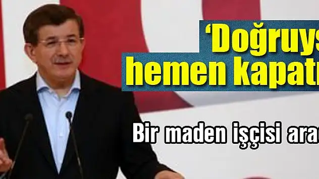 Davutoğlu: Doğruysa hemen kapatın