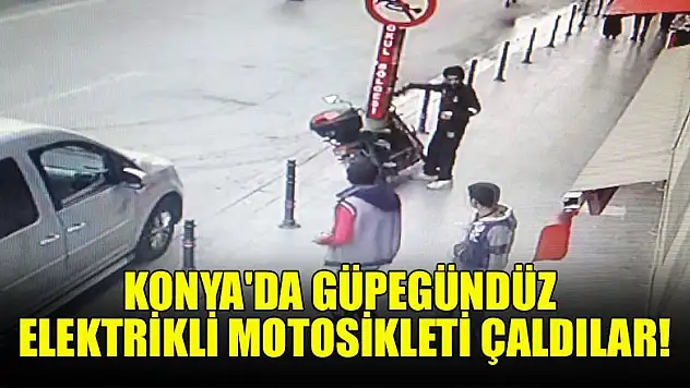 Konya'da güpegündüz elektrikli motosikleti çaldılar!