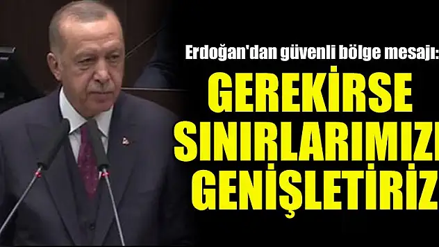 Erdoğan'dan güvenli bölge mesajı: Gerekirse sınırlarımızı genişletiriz