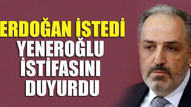 Erdoğan istedi, AK Parti'de Yeneroğlu istifasını duyurdu