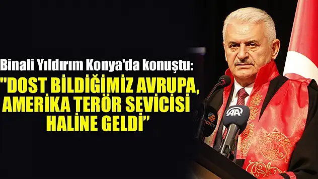 Binali Yıldırım Konya'da konuştu:  'Dost bildiğimiz Avrupa, Amerika terör sevicisi haline geldi'