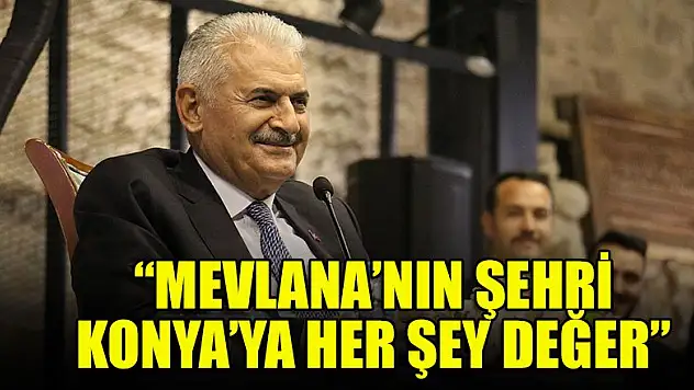 Binali Yıldırım: 'Mevlana'nın şehri Konya'ya her şey değer'
