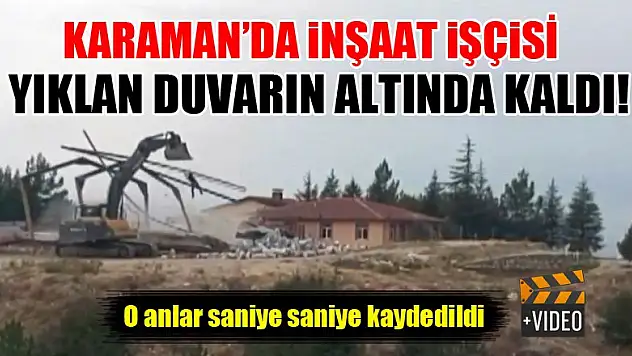 Karaman'da inşaat işçisi yıkılan duvarın altında kaldı! O anlar saniye saniye kaydedildi