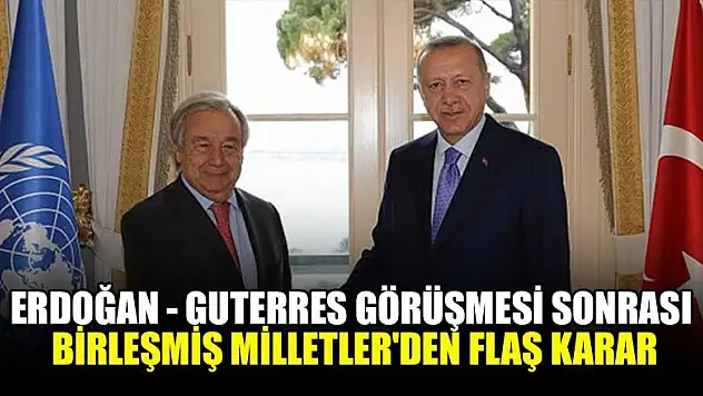 Erdoğan - Guterres görüşmesi sonrası Birleşmiş Milletler'den flaş karar