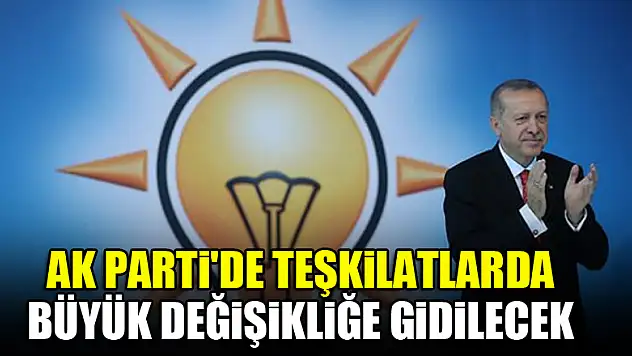 AK Parti'de teşkilatlarda büyük değişikliğe gidilecek