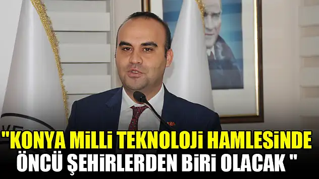 'Konya milli teknoloji hamlesinde öncü şehirlerden biri olacak '