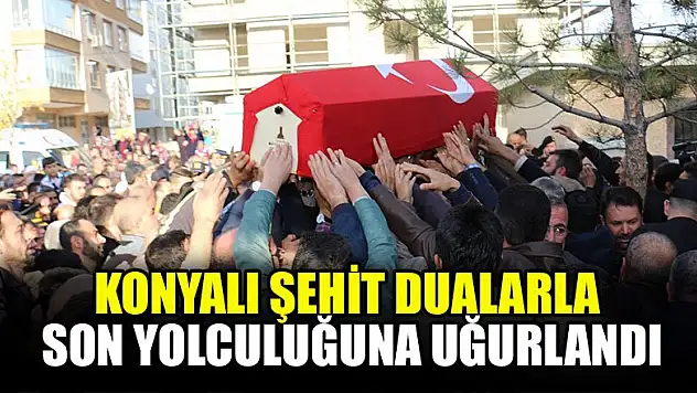Konyalı şehit dualarla son yolculuğuna uğurlandı