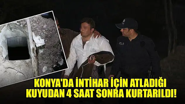 Konya'da intihar için atladığı kuyudan 4 saat sonra kurtarıldı