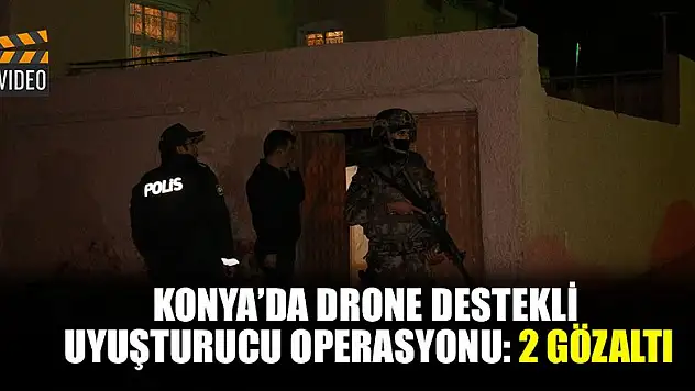 Konya'da drone destekli uyuşturucu operasyonu: 2 gözaltı
