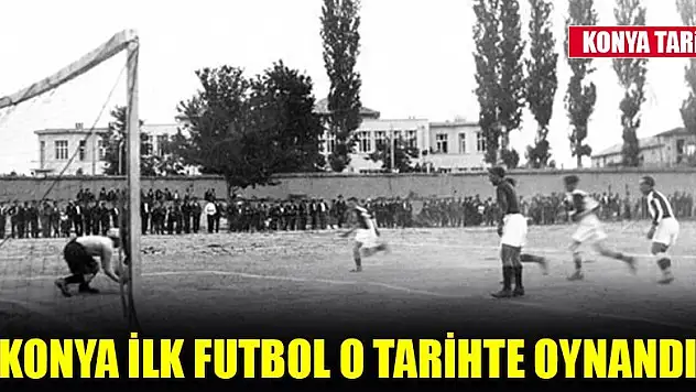 Konya ilk futbol o tarihte oynandı