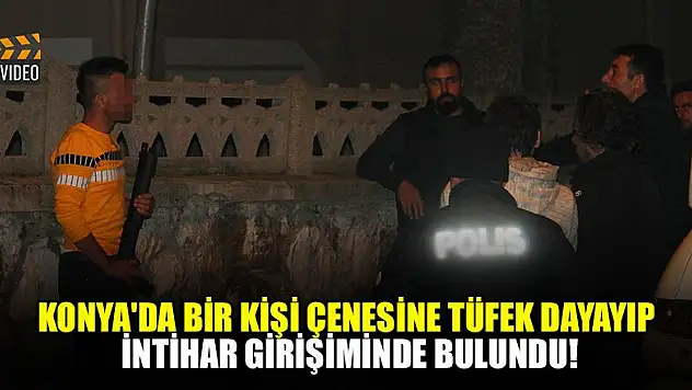 Konya'da bir kişi çenesine tüfek dayayıp intihar girişiminde bulundu!