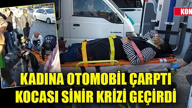 Konya'da karşıdan karşıya geçen kadına otomobil çarptı, kocası sinir krizi geçirdi