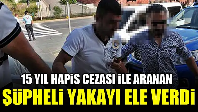 15 yıl hapis cezası ile aranan şüpheli yakayı ele verdi