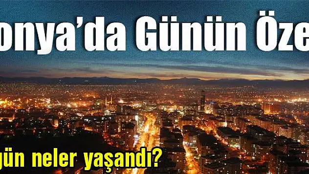 Konya'da günün özeti
