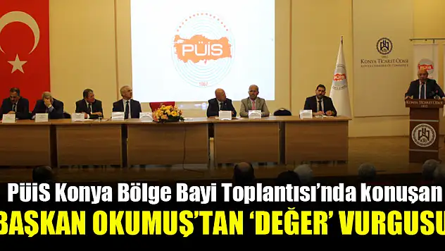 PÜİS Konya Bölge Bayi Toplantısı'nda konuşan Başkan Okumuş'tan 'değer' vurgusu