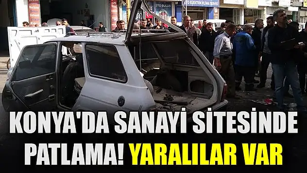 Konya'da Eski Sanayi Sitesinde patlama! Yaralılar var