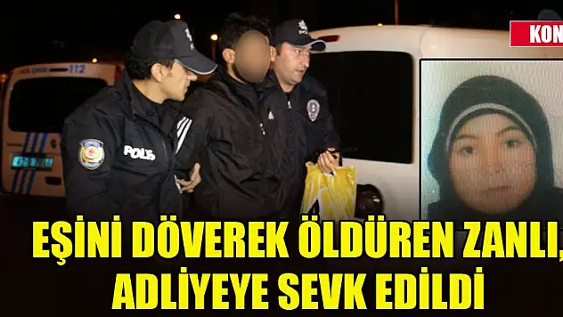 Konya'da eşini döverek öldüren zanlı, adliyeye sevk edildi