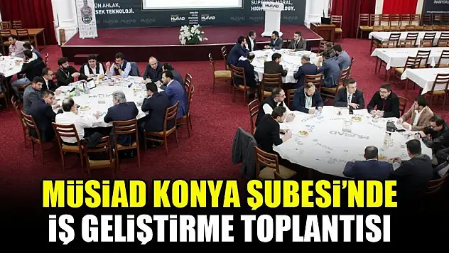 MÜSİAD Konya Şubesi'nde iş geliştirme toplantısı