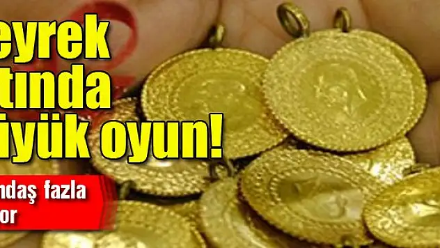 Çeyrek altında büyük oyun!