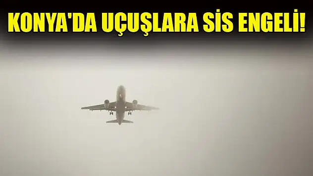 Konya'da uçuşlara sis engeli!