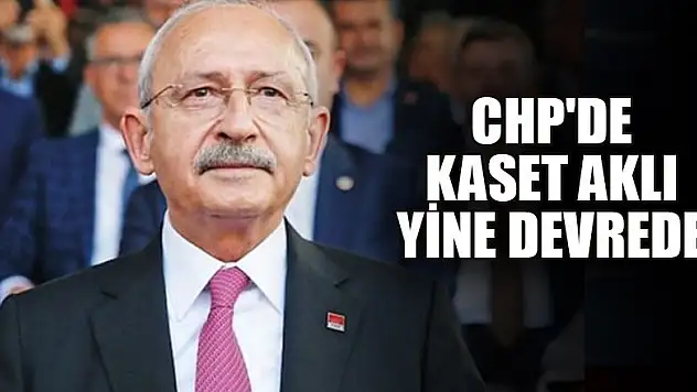 CHP'de kaset aklı yine devrede