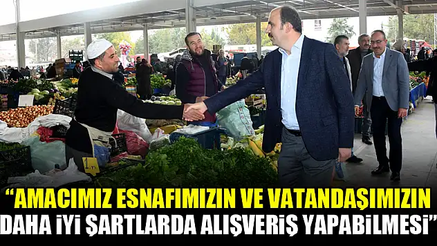 'Amacımız Esnafımızın ve Vatandaşımızın Daha İyi Şartlarda Alışveriş Yapabilmesi'